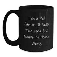 Load image into Gallery viewer, Funny Mail Carrier Gifts for Men - Black Coffee Mug, &#39;I Am A Mail Carrier. To Save Time Let&#39;s Just Assume I&#39;m Never Wrong.&#39;, Christmas Unique Gifts from Friends - Main
