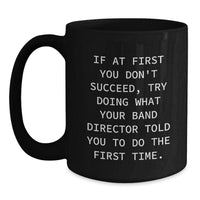 Load image into Gallery viewer, Funny Band Director Gifts for Birthday from Friends - Black Coffee Mug, If At First You Don&#39;t Succeed, Try Doing What Your Band Director Told You To Do The First Time. - Main

