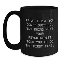 Load image into Gallery viewer, Funny Psychiatrist Christmas Unique Gifts from Men for Women Friends Family Black Coffee Mugs - &#39;If At First You Don&#39;t Succeed, Try Doing What Your Psychiatrist Told You To Do The First Time.&#39; - Main
