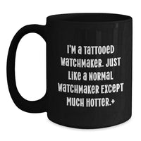 Load image into Gallery viewer, Funny Watchmaker Gifts, Unique Black Coffee Mug for Him, Gifts from Friends, &#39;I&#39;m A Tattooed Watchmaker Just Like A Normal Watchmaker Except Much Hotter&#39; Christmas Unique Gifts for Watchmaker - Main

