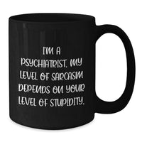 Load image into Gallery viewer, Funny Psychiatrist Black Coffee Mug Gifts from Friends for Birthday - &#39;I&#39;m A Psychiatrist. My Level Of Sarcasm Depends On Your Level Of Stupidity.&#39; - Additional
