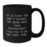 Load image into Gallery viewer, Funny Psychiatrist Christmas Unique Gifts from Men for Women Friends Family Black Coffee Mugs - &#39;If At First You Don&#39;t Succeed, Try Doing What Your Psychiatrist Told You To Do The First Time.&#39; - Additional
