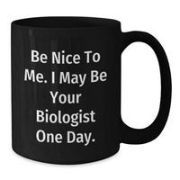 Load image into Gallery viewer, Funny Biologist Black Coffee Mug, Be Nice To Me. I May Be Your Biologist One Day., Gifts for Biologists, Birthday Unique Gifts from Friends, Family, Coworkers, or Men - Additional
