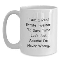 Load image into Gallery viewer, Funny Real Estate Investor Gifts, White Coffee Mug, Christmas Unique Mugs for Men and Women Friends Family Coworkers, &#39;I Am A Real Estate Investor. To Save Time Let&#39;s Just Assume I&#39;m Never Wrong.&#39; - Main

