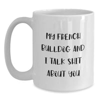 Load image into Gallery viewer, French Bulldog Funny White Coffee Mugs Gifts from Friends for Birthday, &#39;My French Bulldog And I Talk Shit About You&#39; Quote - Main
