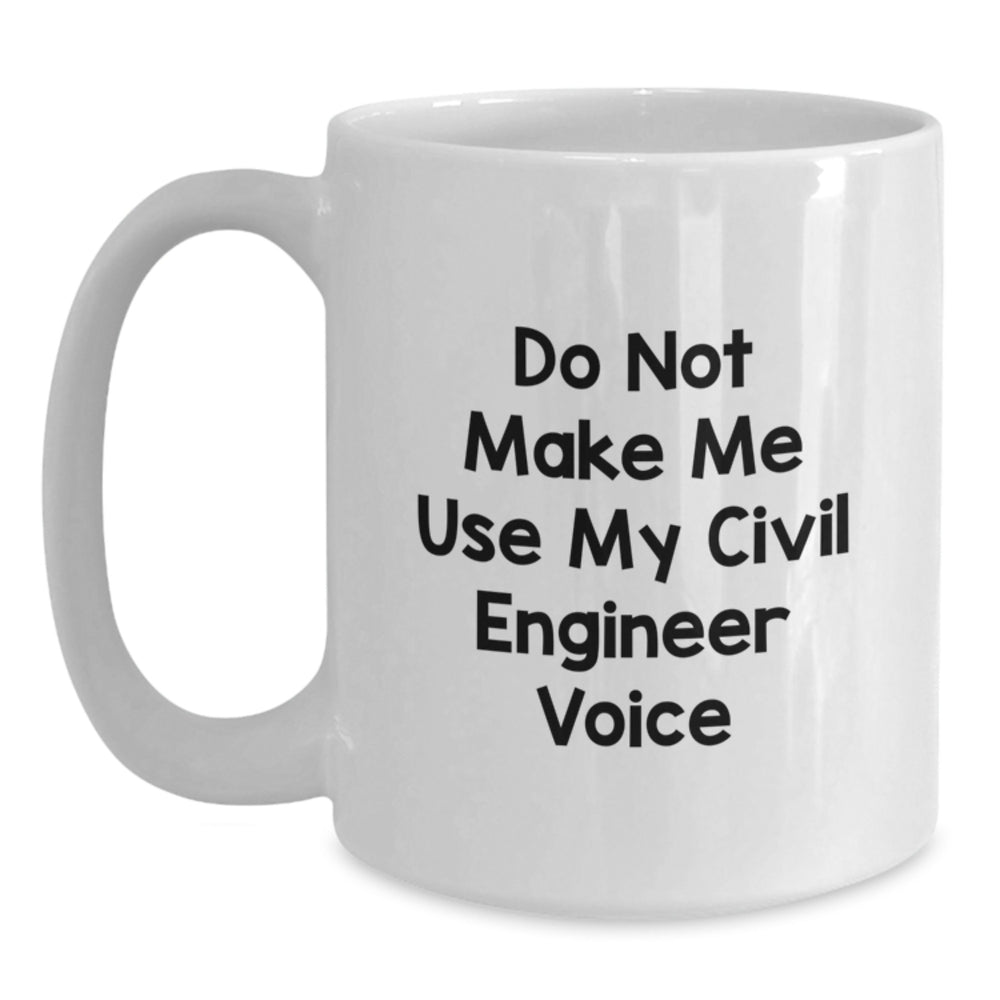 Funny Civil Engineer Gifts - Do Not Make Me Use My Civil Engineer Voice White Coffee Mugs for Birthday, Gifts from Friends to Family - Main
