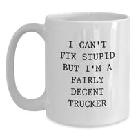 Load image into Gallery viewer, Funny Trucker Gifts from Friends - White Coffee Mug with &#39;I Can&#39;t Fix Stupid But I&#39;m A Fairly Decent Trucker&#39; Quote for Graduation Unique Gifts - Main
