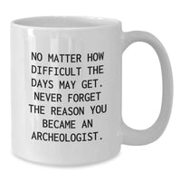 Load image into Gallery viewer, Gifts from Friends, Archeologist Mug, No Matter How Difficult The Days May Get, Birthday Unique Gifts for Archeologists, Funny Quote White Coffee Mug - Additional
