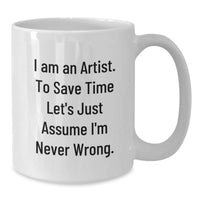 Load image into Gallery viewer, Funny Artist White Coffee Mug Gifts from Friends, Unique Christmas Unique Gifts for Artist Friends, White Coffee Mug with &#39;I Am An Artist. To Save Time Let&#39;s Just Assume I&#39;m Never Wrong.&#39; Quote - Additional
