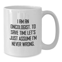 Load image into Gallery viewer, Oncologist Humor Gifts Funny White Coffee Mug I Am An Oncologist, To Save Time Let&#39;s Just Assume I&#39;m Never Wrong. Gifts from Friends for Oncologist Birthday Unique Presents - Additional
