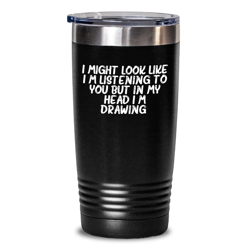 Funny Drawing Quotes Gifts for Drawing Enthusiasts Tumbler Gifts from Family - I Might Look Like I'm Listening To You But In My Head I'm Drawing. - Main