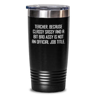 Load image into Gallery viewer, Teacher Tumbler Gift for Men, Unique Graduation Present from Friends, Funny Quote &#39;Teacher. Because Classy Sassy And A Bit Fearlessy Is Not An Official Job Title.&#39; - Main
