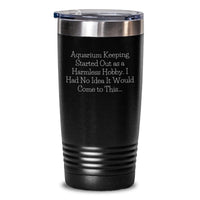 Load image into Gallery viewer, Aquarium Keeping Humor Gifts from Friends, Inspirational Tumbler for Aquarium Keeping Lovers, 20oz or 30oz Hot and Cold Drinks, Funny Quote Inside, Birthday Unique Gifts for Women, Men, or Family - Main
