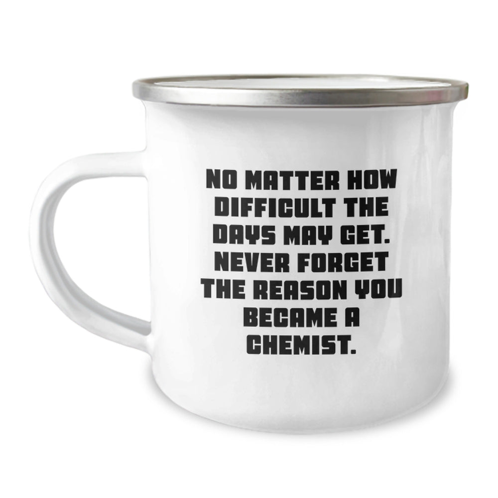 Funny Chemist Gifts for Men or Women - No Matter How Difficult The Days May Get. Never Forget The Reason You Became A Chemist. - Unique Graduation Gifts from Family or Friends - Camping Mug - Image 1