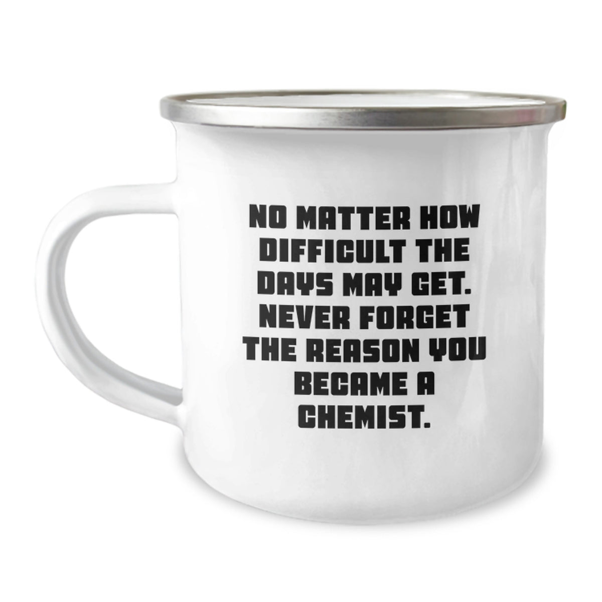 Funny Chemist Gifts for Men or Women - No Matter How Difficult The Days May Get. Never Forget The Reason You Became A Chemist. - Unique Graduation Gifts from Family or Friends - Camping Mug - Image 1
