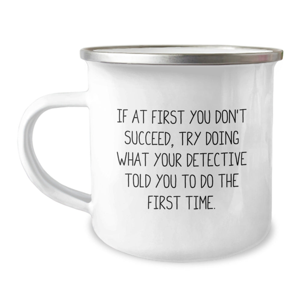 Funny Detective Quote Camping Mug Gifts from Friends for Detective Men - If At First You Don't Succeed, Try Doing What Your Detective Told You To Do The First Time. - Image 1