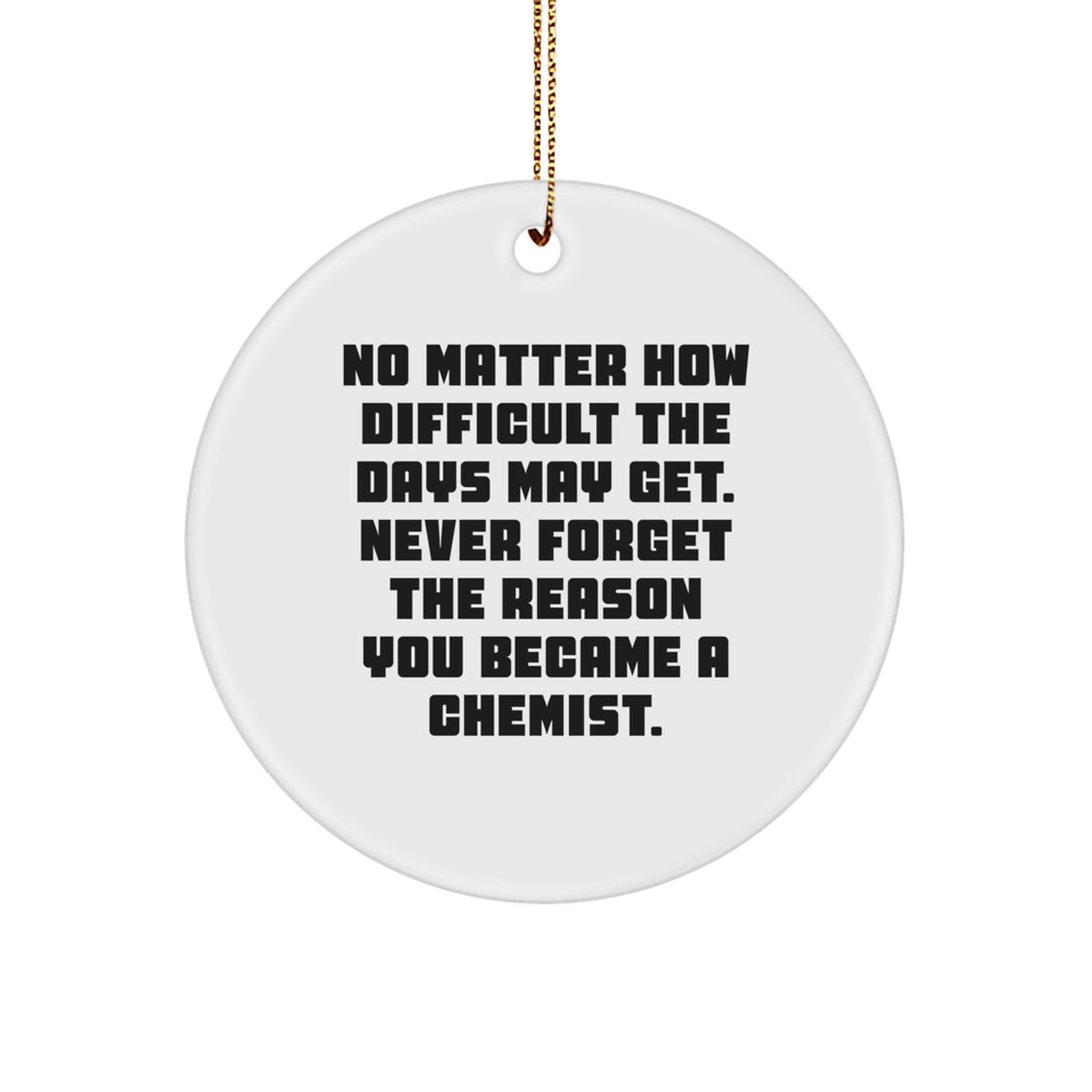 Chemist Gifts for Her, Inspirational Circle Ornament, Gifts from Family, Christmas Unique Treasures, No Matter How Difficult The Days May Get. Never Forget The Reason You Became A Chemist. - Image 1