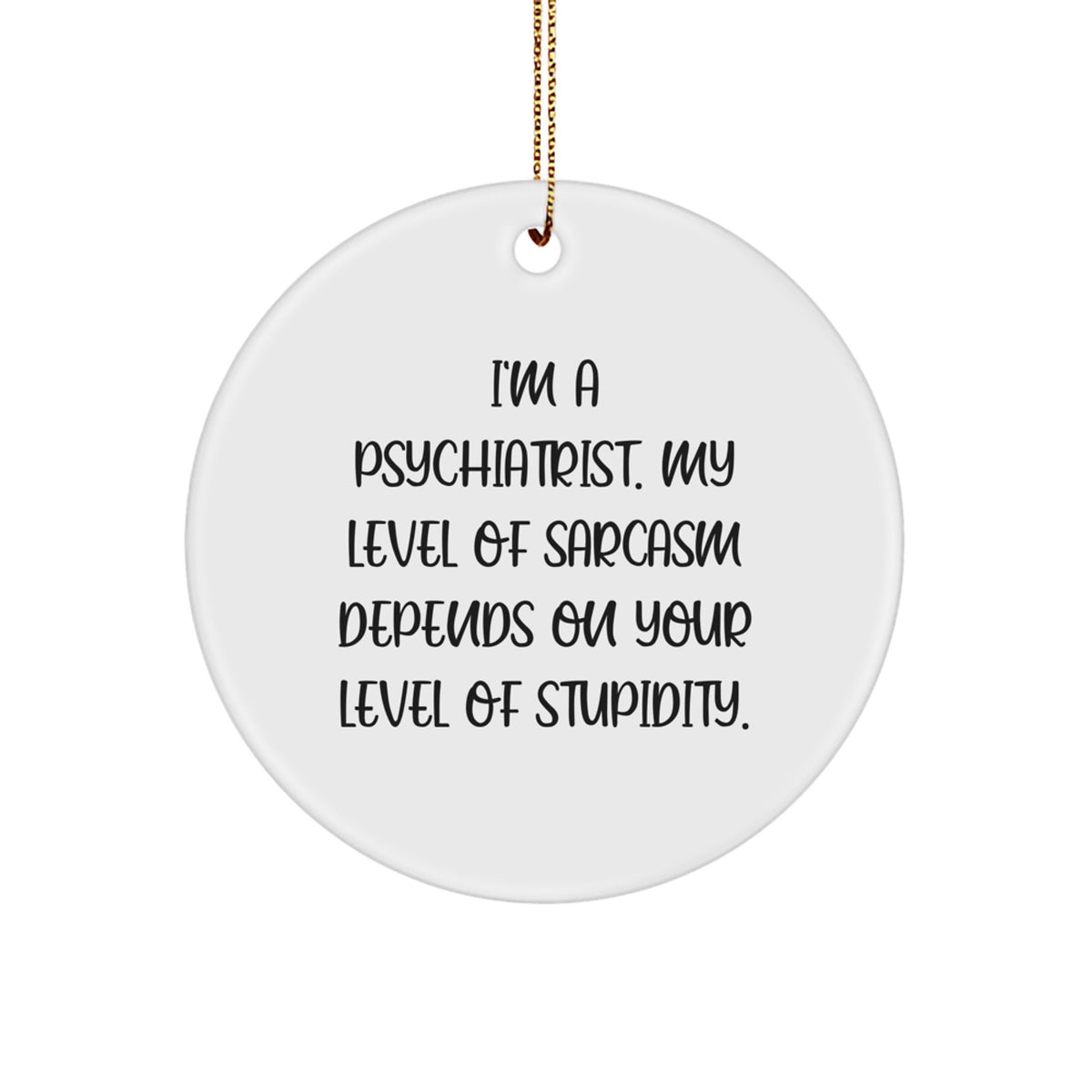 Funny Psychiatrist Gifts for Men, 'I'm A Psychiatrist. My Level Of Sarcasm Depends On Your Level Of Stupidity.' Circle Ornament, Gifts from Friends, Family, or Coworkers for Christmas - Image 1