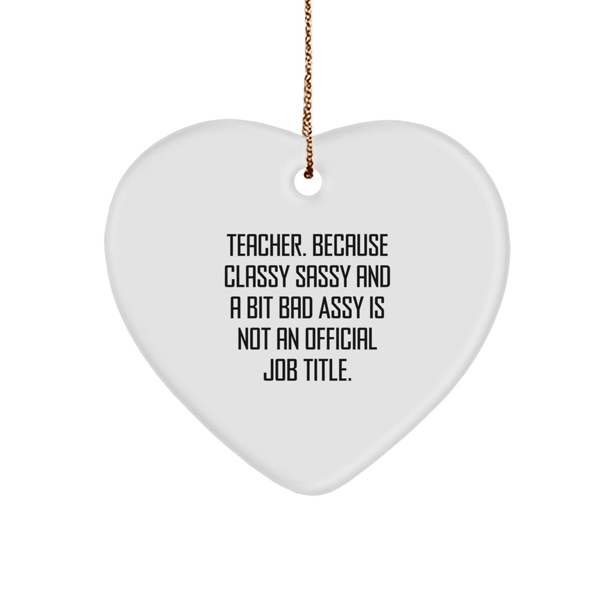 Funny Teacher Heart Ornament, Gifts from Friends and Family, 'Teacher. Because Classy Sassy And A Bit Fearlessy Is Not An Official Job Title.' - Image 1