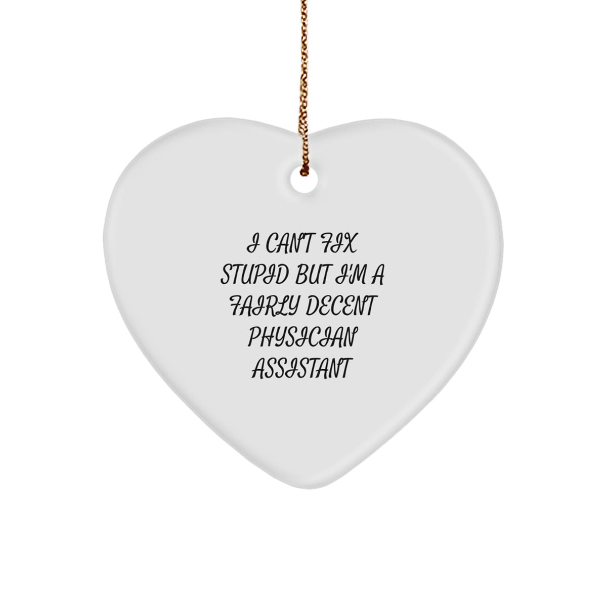 Funny Physician Assistant Heart Ornament Gifts from Family to Friends - I Can't Fix Stupid But I'm A Fairly Decent Physician Assistant - Image 1