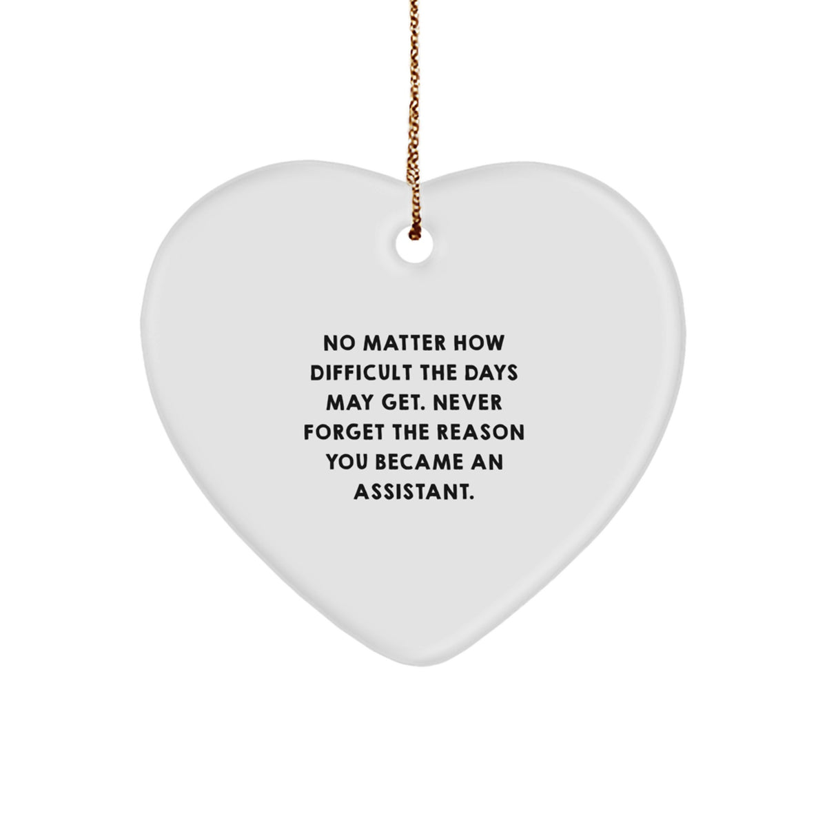 Inspirational Assistant Gifts from Friends for Christmas - Heart Ornament, 'No Matter How Difficult The Days May Get. Never Forget The Reason You Became An Assistant.' - Image 1