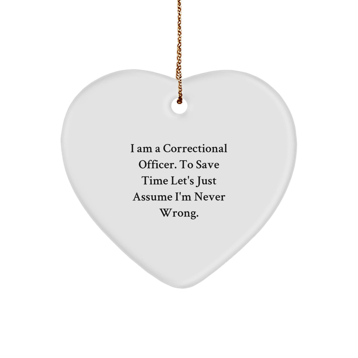 Correctional Officer Heart Ornament, 'I Am A Correctional Officer. To Save Time Let's Just Assume I'm Never Wrong.' Funny Gift for Men, Christmas Unique Gifts from Friends - Image 1