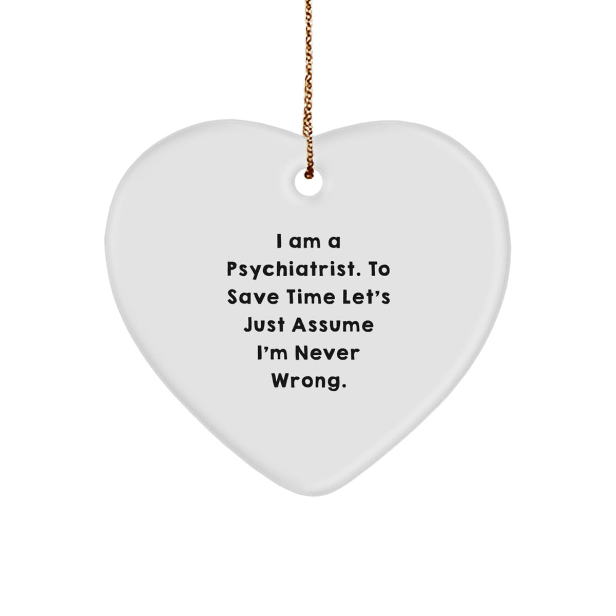 Funny Psychiatrist Gifts for Christmas, Heart Ornament, 'I Am A Psychiatrist. To Save Time Let's Just Assume I'm Never Wrong.', Unique Gifts from Family to Friends, Coworkers - Image 1