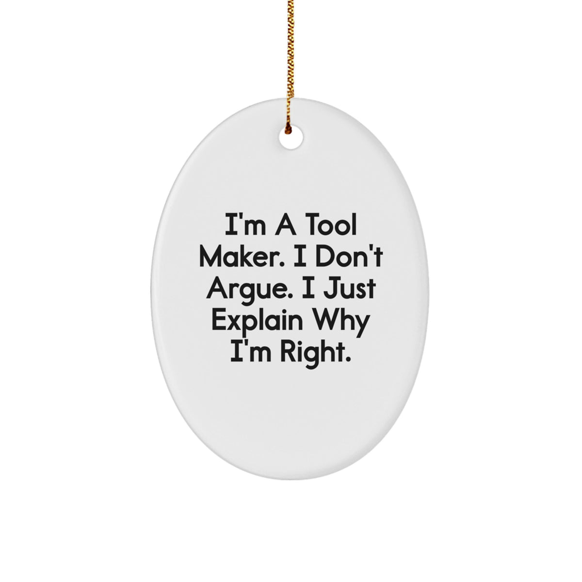 Funny Tool Maker Gifts from Friends, Men, or Women - Oval Ornament for Tool Maker, Men, or Women - I'm A Tool Maker. I Don't Argue. I Just Explain Why I'm Right. Christmas Unique Gifts - Image 1