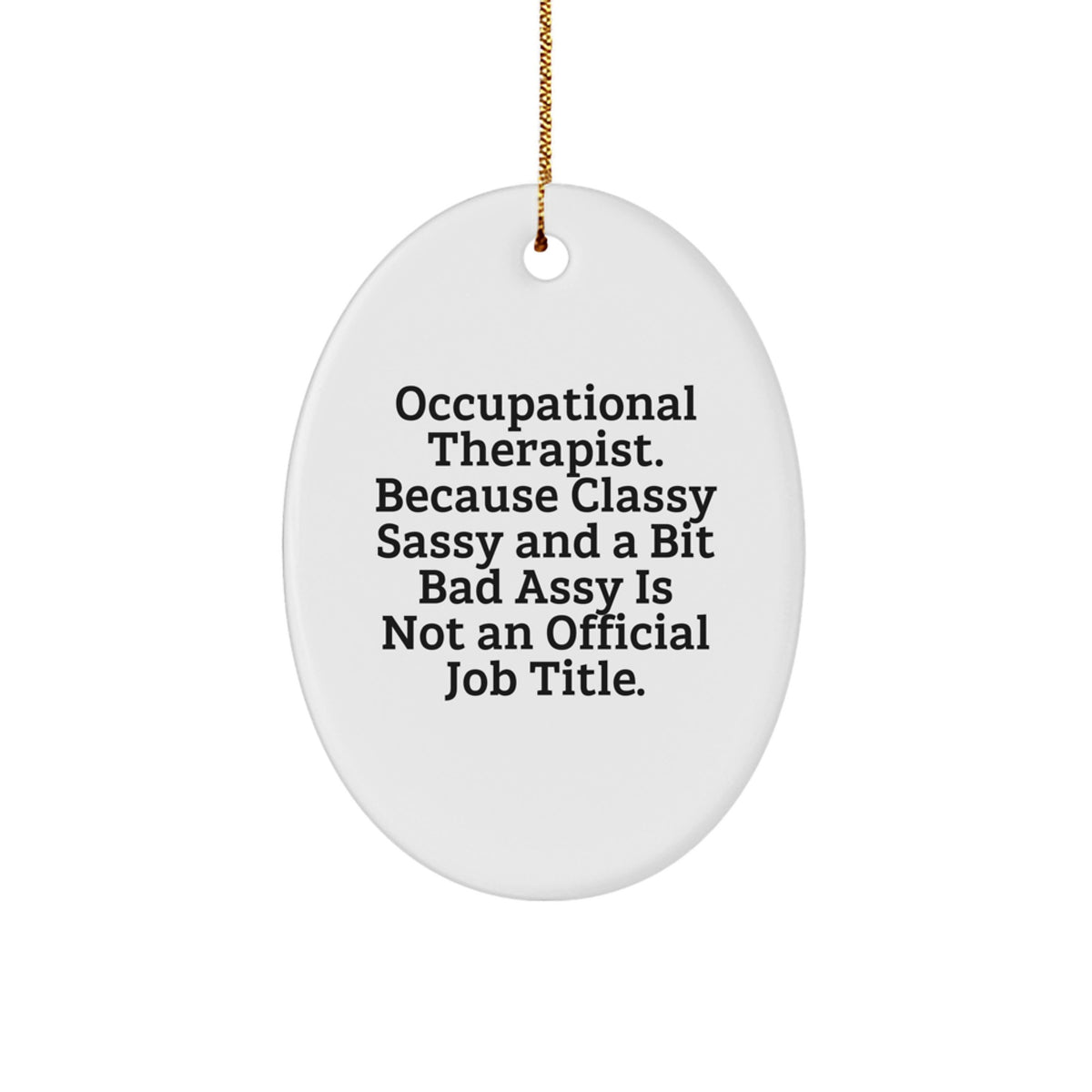 Occupational Therapist Gifts from Friends, Family, or Coworkers - 'Occupational Therapist. Because Classy Sassy And A Bit Fearlessy Is Not An Official Job Title.' Oval Ornament for Christmas - Image 1