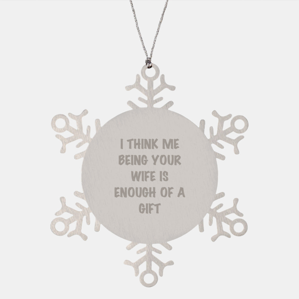 Funny Wife Gift, Snowflake Ornament, I Think Me Being Your Wife Is Enough Of A Gift, Gifts from Men to Wife, Unique Christmas Unique Gifts - Image 1